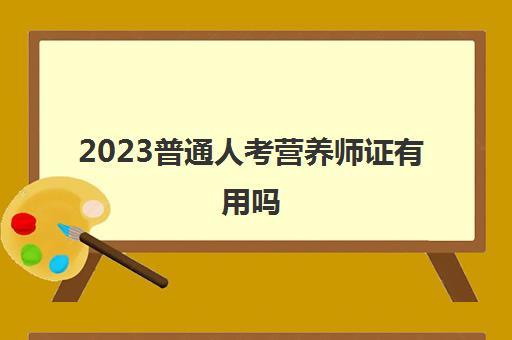 2023普通人考营养师证有用吗(考营养师需要什么条件)