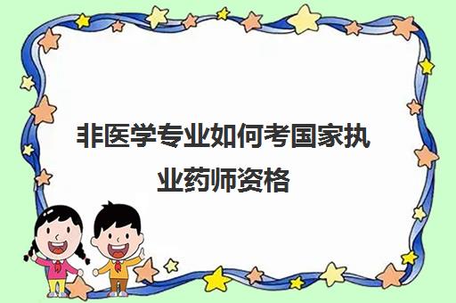 非医学专业如何考国家执业药师资格,非医学专业怎么考国家执业药师资格