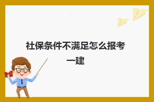 社保条件不满足怎么报考一建(哪些省份一建需要社保审核)