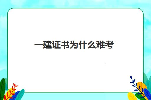 一建证书为什么难考(一建各专业的通过率)