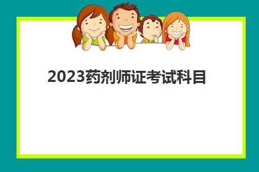 2023药剂师证考试科目(药剂师证报考条件)