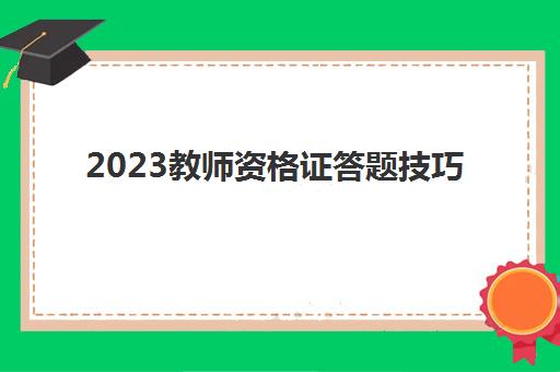 2023教师资格证答题技巧(江苏2023下半年教资考试科目)