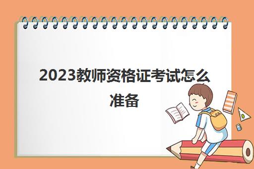 2023教师资格证考试怎么准备(教师资格证报考条件)