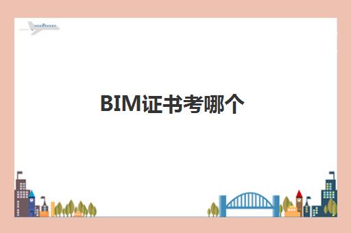 BIM证书考哪个 BIM证书有没有用