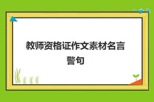 教师资格证作文素材名言警句,2023下半年教资作文题目预测