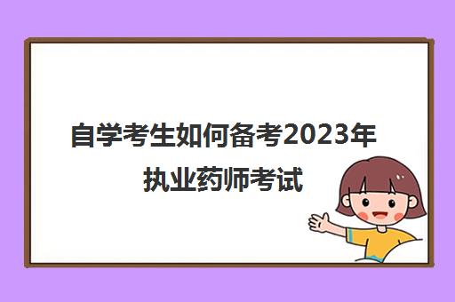 自学考生如何备考2023年执业药师考试,自学考生该如何备考2023年执业药师考试