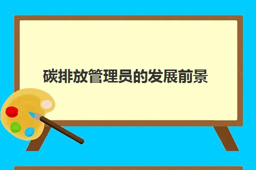 碳排放管理员的发展前景,2023碳排放管理员的工资待遇