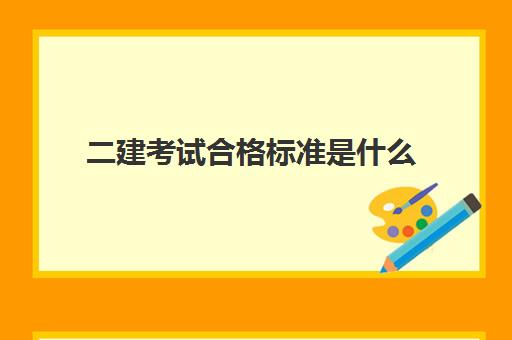 二建考试合格标准是什么,二建考试难度怎么样