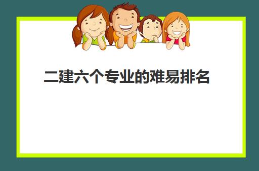 二建六个专业的难易排名(二建最吃香的专业是哪个)