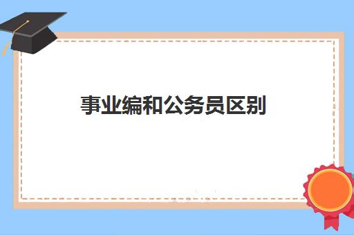 事业编和公务员区别,事业编制改革相关内容