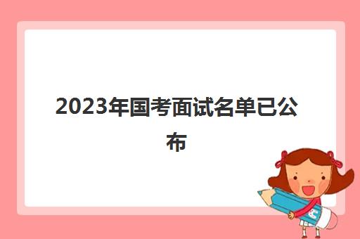 2023年国考面试名单已公布 2023年国考面试名单