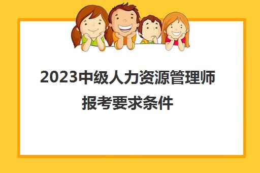 2023中级人力资源管理师报考要求条件(人力资源管理师中级报考条件)