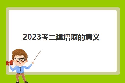 2023考二建增项的意义(二级建造师增项考几门)