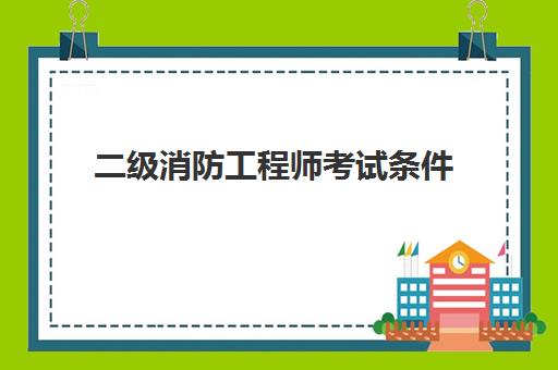 二级消防工程师考试条件,一级消防工程师考试条件