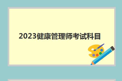 2023健康管理师考试科目(零基础考健康管理师好考吗)