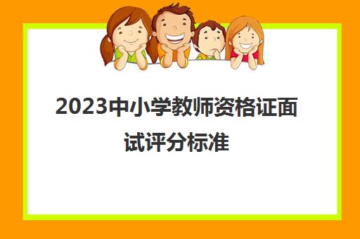 2023中小学教师资格证面试评分标准(中小学教师资格证面试难吗)
