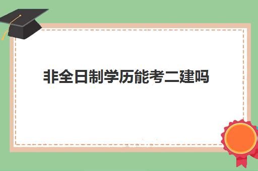 非全日制学历能考二建吗,黑龙江二建报考条件要求