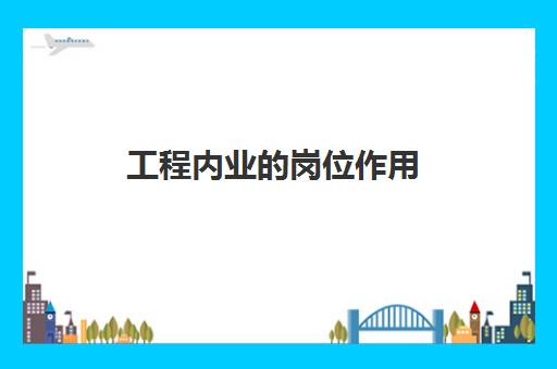 工程内业的岗位作用 工程内业的岗位职责