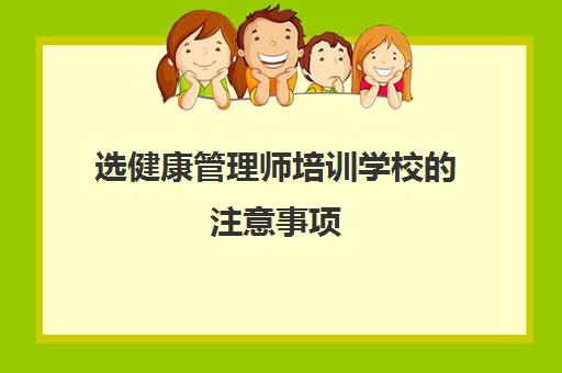 选健康管理师培训学校的注意事项,2023健康管理师培训学校的费用