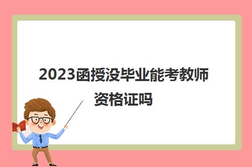 2023函授没毕业能考教师资格证吗(函授未毕业可以考教师资格证吗)