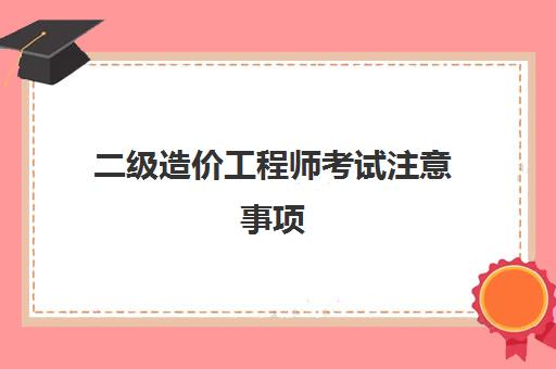 二级造价工程师考试注意事项 二级造价工程师报考条件