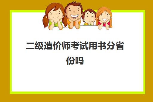 二级造价师考试用书分省份吗 二级造价师教材全国通用吗