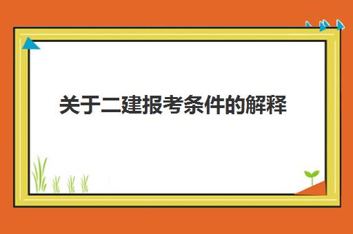 关于二建报考条件的解释,2023专业不对口能考二建吗