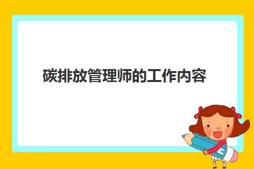 碳排放管理师的工作内容 碳排放管理师的考试内容