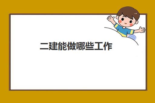 二建能做哪些工作 重庆二建报考条件