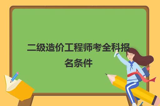 二级造价工程师考全科报名条件(河南2023年二级造价师有考试吗)