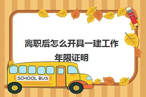 离职后怎么开具一建工作年限证明,2023一级建造师工作年限证明怎么开