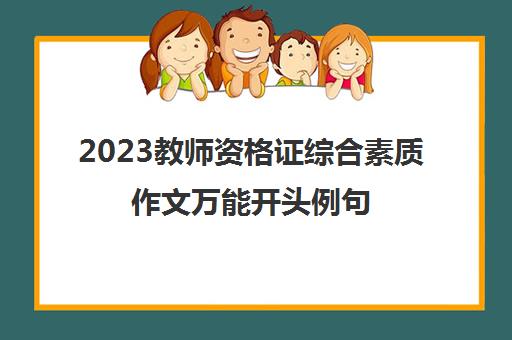 2023教师资格证综合素质作文万能开头例句(教资综合素质作文万能开头素材)