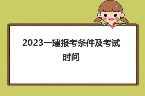2023一建报考条件及考试时间(2023年一建报考条件)