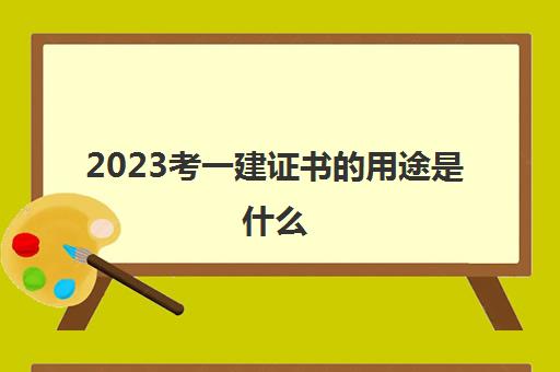 2023考一建证书的用途是什么(一级建造师的薪资待遇)