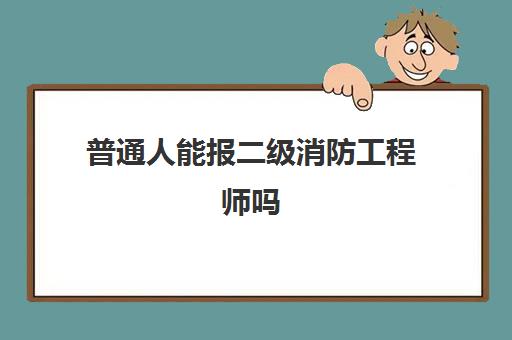 普通人能报二级消防工程师吗 二级消防工程师证书含金量