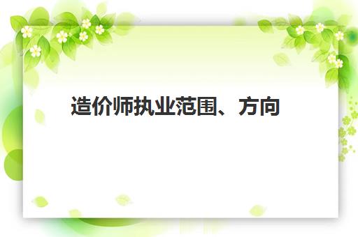 造价师执业范围、方向,2023一级造价师考试科目