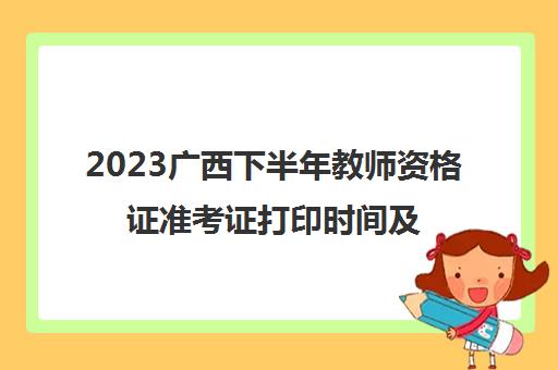 2023广西下半年教师资格证准考证打印时间及入口 教师资格证准考证打印要求