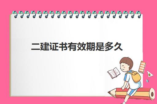 二建证书有效期是多久 二级建造师考试成绩有效期是多久