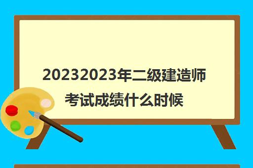 20232023年二级建造师考试成绩什么时候出来(二级建造师考试成绩查询流程)