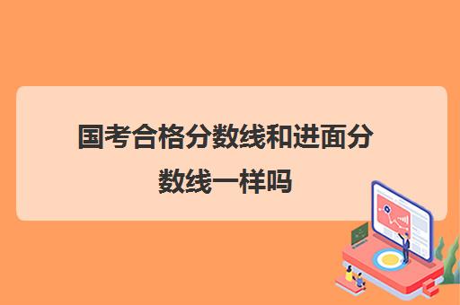 国考合格分数线和进面分数线一样吗(国考笔试合格分数线一般是多少)