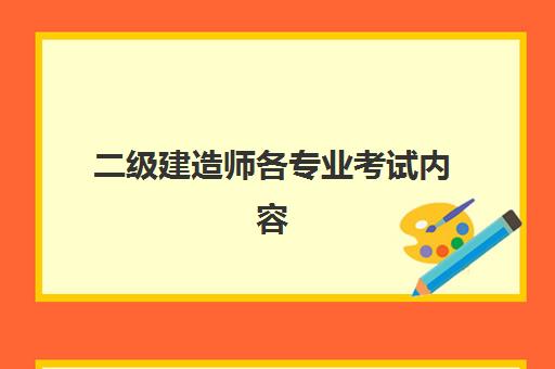 二级建造师各专业考试内容,二级建造师各专业含金量