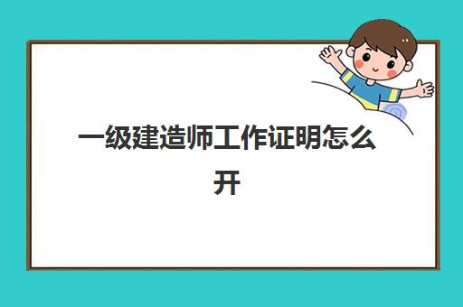 一级建造师工作证明怎么开 函授本科考一建怎么算工作年限