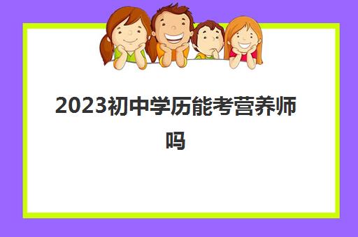 2023初中学历能考营养师吗(注册国际营养师的报考要求)