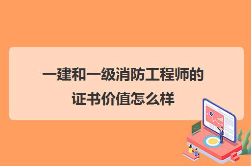 一建和一级消防工程师的证书价值怎么样,一建和一级消防工程师的考试难度比较