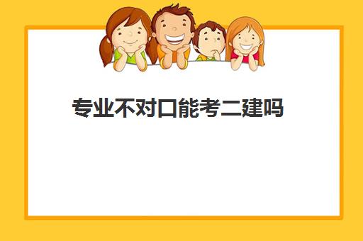 专业不对口能考二建吗 计算机专业能考二建吗