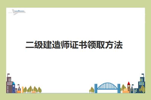 二级建造师证书领取方法 福建二建考试成绩管理