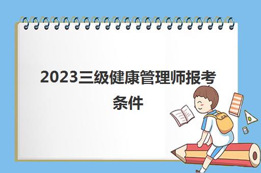 2023三级健康管理师报考条件(健康管理师报考流程)