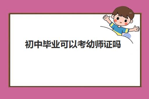 初中毕业可以考幼师证吗 考幼师证的学历条件