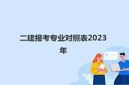 二建报考专业对照表2023年 2023年可以考二建的专业对照表