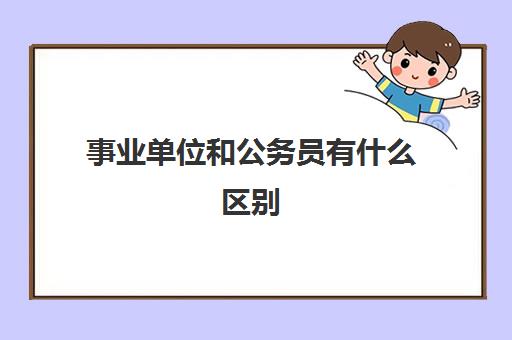 事业单位和公务员有什么区别,事业单位是什么意思